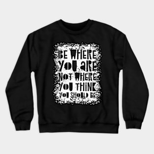 Be Where You Are Not Where You Think You Should Be Crewneck Sweatshirt